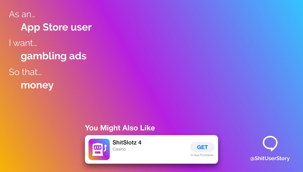 As an…
– App Store user
I want…
– gambling ads
so that…
– money
