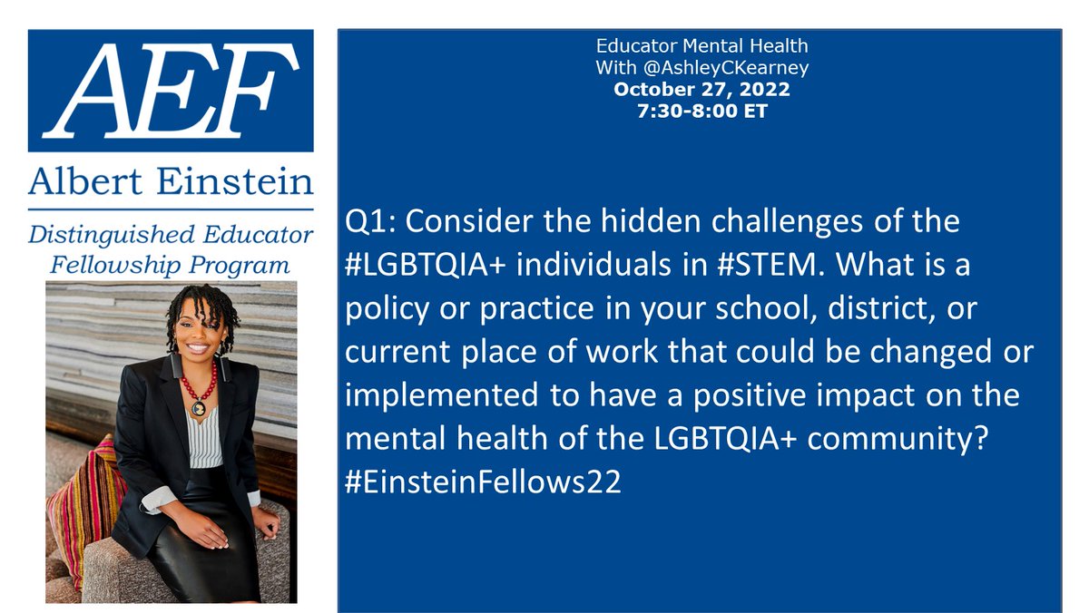 Q1: Consider the hidden challenges of the #LGBTQ+ individuals in STEM. What is a policy or practice in your school, district, or current place of work that could be changed or implemented to have a positive impact on the mental health of the LGBTQIA+ community? #EinsteinFellows22