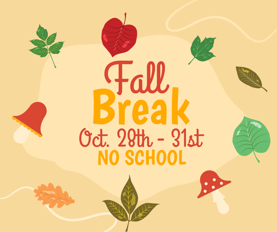 Reminder NO SCHOOL Friday Oct 28th or Monday the 31st! Have a great break and we will see everyone back on Tuesday!