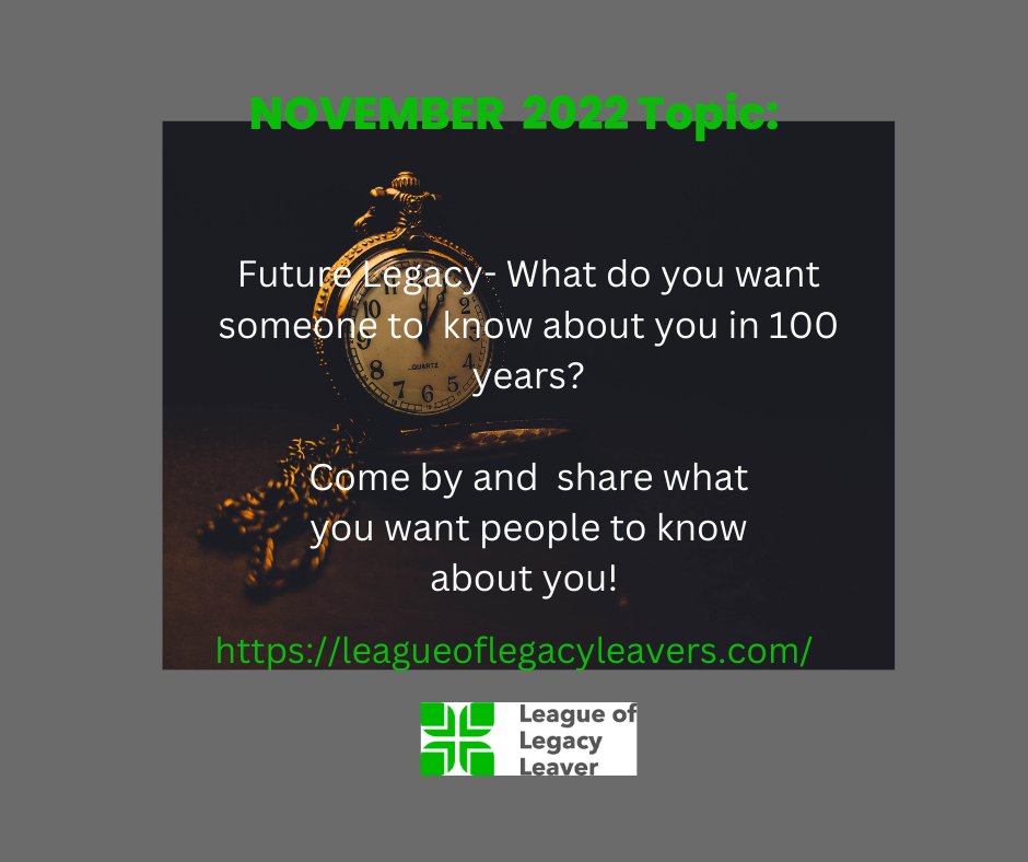 November 2022 Topic: Future Legacy-
What do you want people to know about you in 100 years? #love #Legacy #hobbies #virtues #goals #TheHumbleLegacy #Hope #strength #experience #LeagueofLegacyLeaver