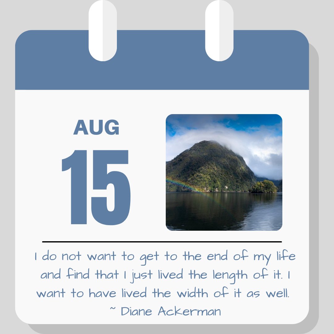 Calendar image. Aug 15. Quote reads "I do not want to get to the end of my life and find that I just lived the length of it. I want to have lived the width of it as well." - Diane Ackerman