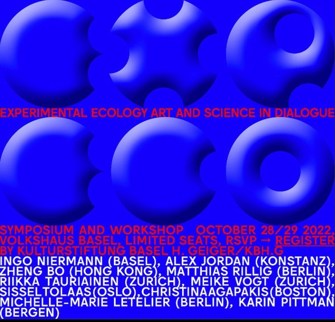 In Basel?

EXPERIMENTAL ECOLOGY
ART AND SCIENCE IN DIALOGUE

OCTOBER 28 / 29, 2022
 
ALEX JORDAN  |  INGO NIERMANN
KARIN PITTMAN  |  MICHELLE-MARIE LETELIER
MATTHIAS RILLIG  |  ZHENG BO
MEIKE VOGT  |  RIIKKA TAURIAINEN
CHRISTINA AGAPAKIS  |  SISSEL TOLAAS