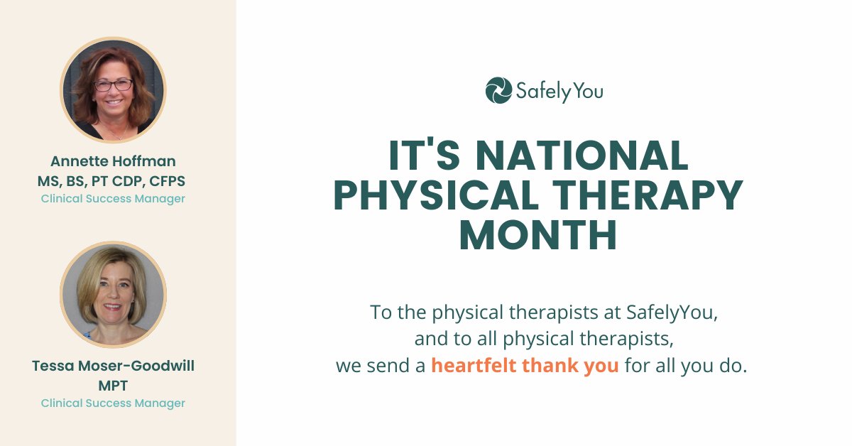 This month we want to recognize not only our physical therapists Annette and Tessa here at SafelyYou, but physical therapists everywhere for their care and commitment. We want to say a heartfelt thank you for dedicating your lives to promoting, maintaining, and restoring health.