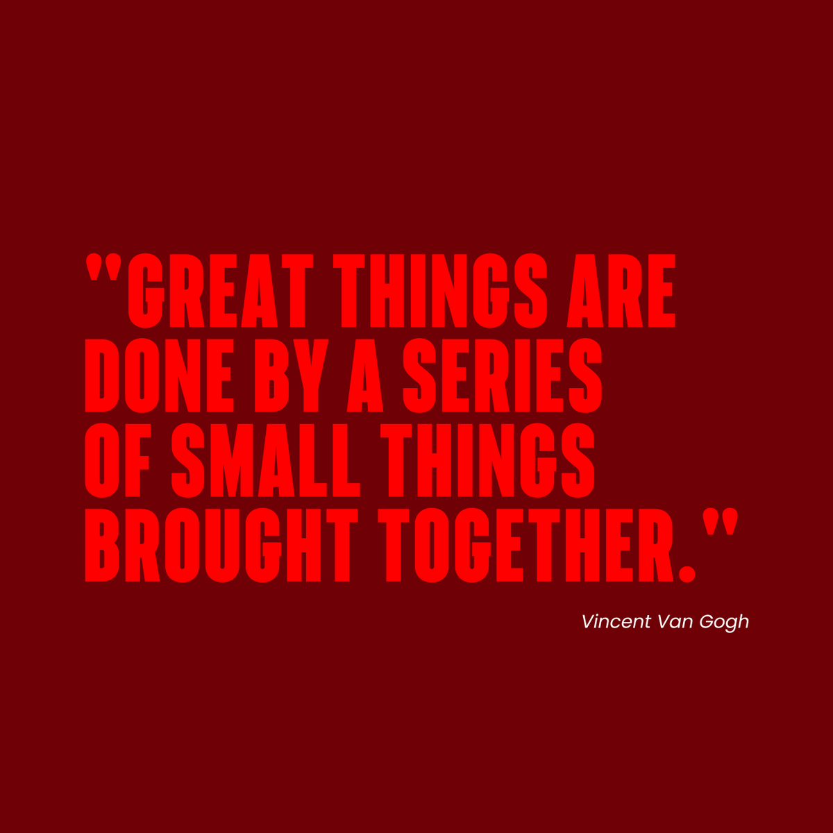Friday Food for Thought: "Great things are done by a series of small things brought together" - Vincent Van Gogh