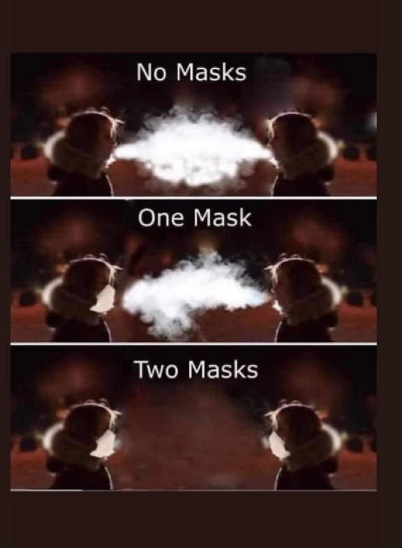 When I get a visitor or when I visit someone, the first thing the other person says is, 'Oh, do you want me to put a mask on too?' I inevitably say, 'No, that's ok, nothing gets through this.' What I should say is, 'Yes pls, 2-way masking is so much more effective.' 🙂