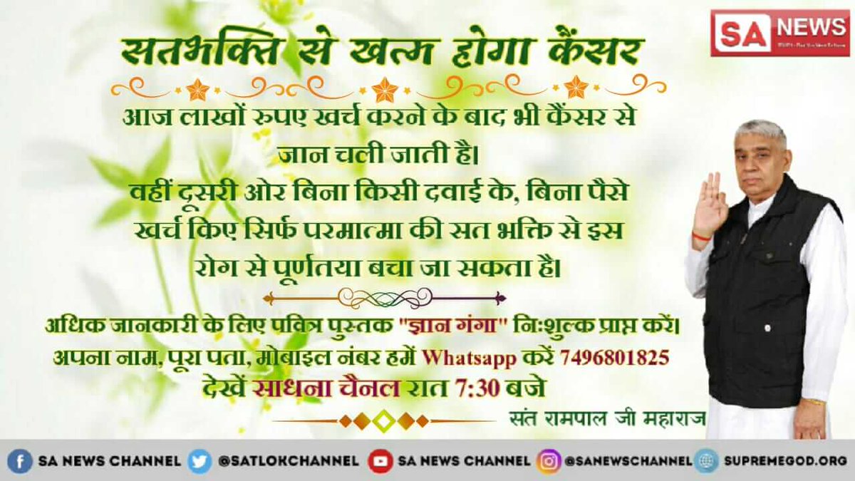 #GodMorningSaturday 
पूर्ण संत से नाम दीक्षा लेकर मर्यादा में रह कर भक्ति करने से कैंसर जैसे रोग ठीक हो जाते है अधिक जानकारी के लिए पुस्तक पढ़े ज्ञान गंगा वा जीने की राह
सत्संग सुने साधना TV पर 7.30 पीएम
संत रामपाल जी महाराज
सत साहेब जी🙏🙏