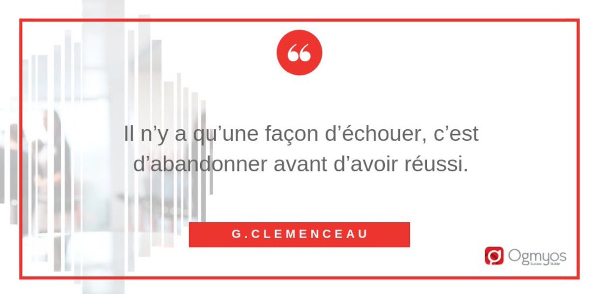 Il n’y a qu’une façon d’échouer, c’est d’abandonner avant d’avoir réussi. Georges Clémenceau.