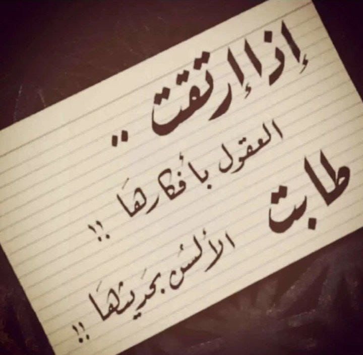 إذا ارتقت العقول بأفكارها ..
طابت الألسن بحديثها ..