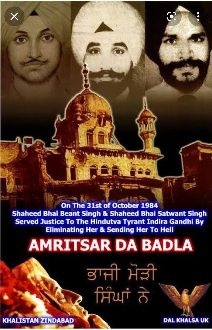 31 oct 1984 ਨੂੰ ਉਸ ਇੰਦਰਾ ਪਾਪਣ ਦੇ ਸ਼ਰੀਰ ਵਿੱਚ ਲੋਹਾ ਭਰਨ ਵਾਲੇ ਭਾਈ ਬੇਅੰਤ ਸਿੰਘ ਤੇ ਭਾਈ ਸਤਵੰਤ ਸਿੰਘ ਦੀ ਸ਼ਹਾਦਤ ਨੂੰ ਕੋਟਿ-ਕੋਟਿ ਪ੍ਰਣਾਮ ਉਸ ਇੰਦਰਾ ਨੇ ਸਿੱਖਾ ਦੀ ਜਾਨ ਅਕਾਲ ਤਖਤ ਤੇ ਬਹੁਤ ਤਸ਼ੱਦਦ ਢਾਇਆ ਸੀ ਫੋਜ ਨੂੰ ਅੰਦਰ ਵਾੜ ਕੇ ਬੇਗੁਨਾਹ ਸੰਗਤ ਨੂੰ ਮਾਰਿਆ ਜਿਸ ਨੇ ਅਕਾਲ ਤਖਤ ਤੇ ਬੂਰੀ ਨਜਰ ਪਾਈ ਉਹ ਜਿਆਦਾ ਦਿਨ ਜਿੰਦਾ ਨਹੀ