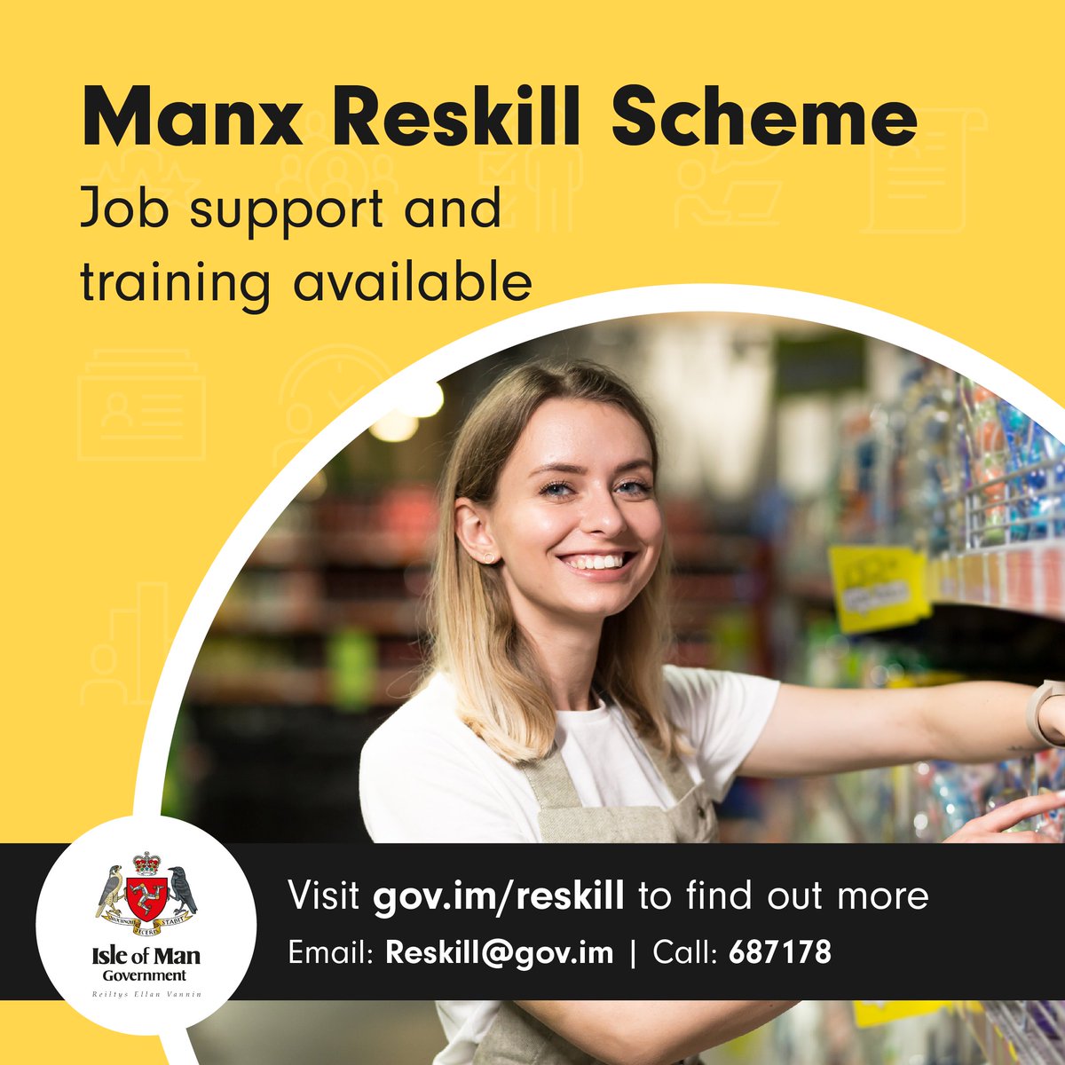 The Manx Reskill Scheme offers job opportunities to people with long-term health conditions or disabilities. Roles are matched to skills, experience and aspirations, and full support is available. Visit gov.im/reskill. To register, email reskill@gov.im or call 687178.