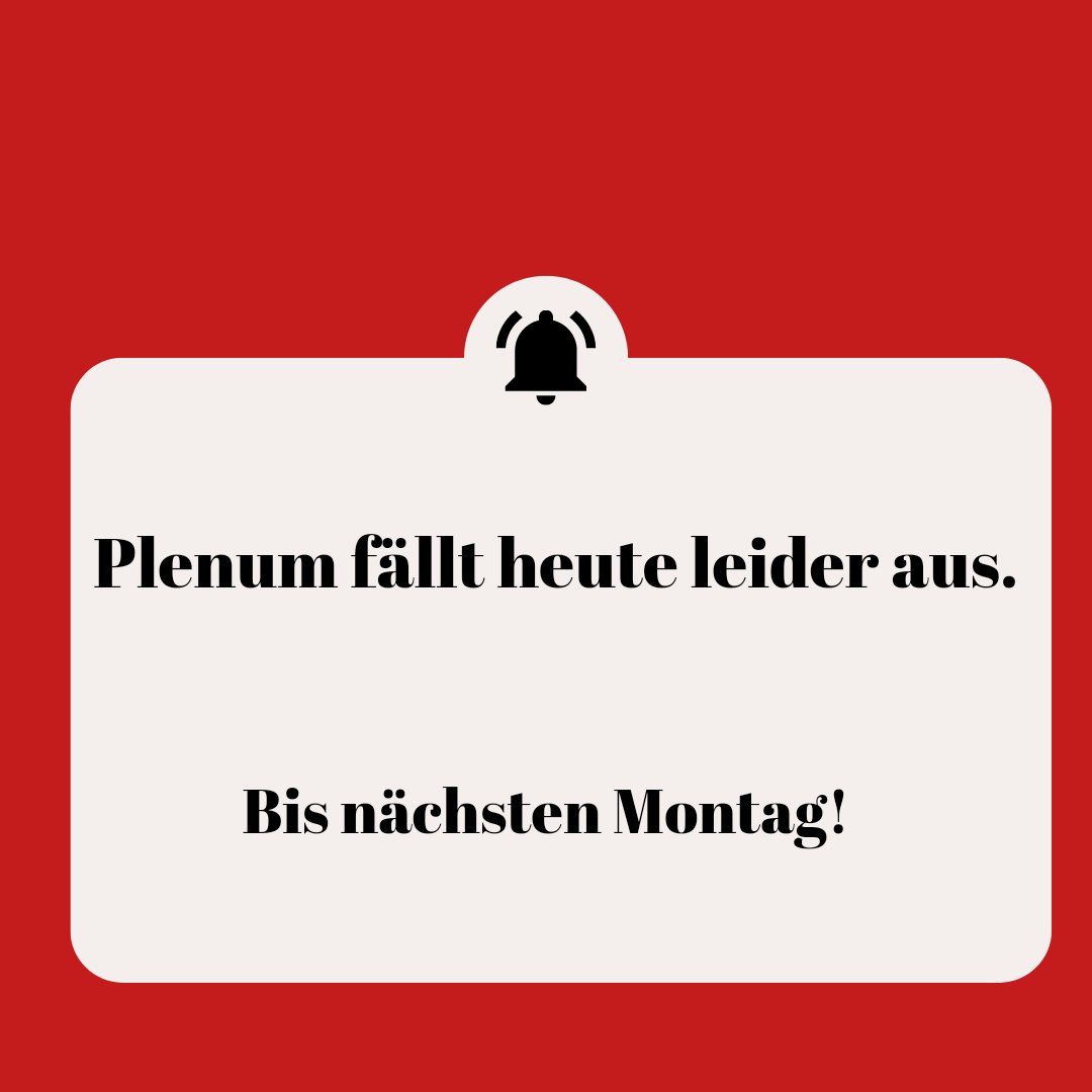 Plenum fällt heute leider aus. Bis nächsten Montag!