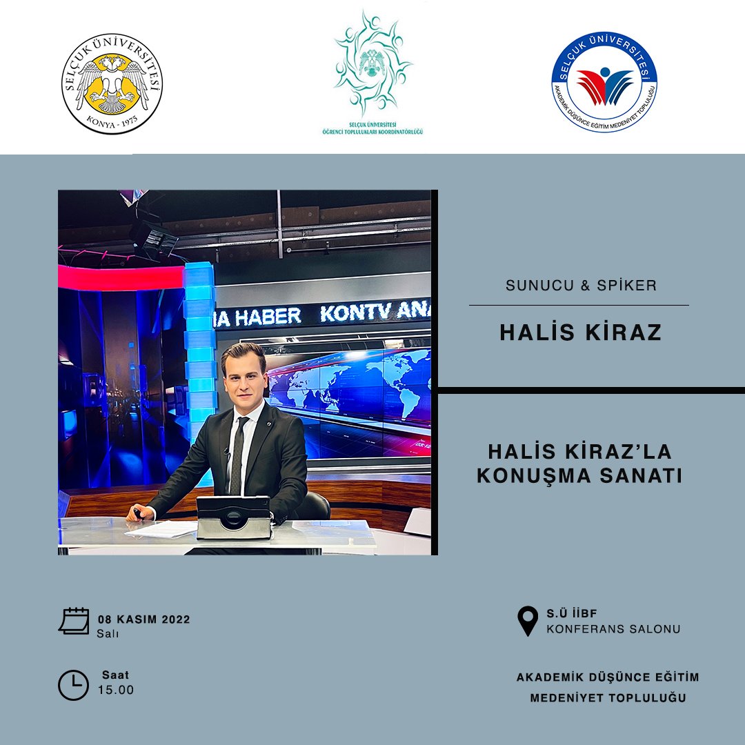 8 Kasım salı günü saat 15.00 da S.U İİBF Konferans salonunda düzenlemiş olduğumuz, Konyamızın kıymetli spikeri "Halis Kiraz'la Konuşma Sanatı" programımıza hepiniz davetlisiniz.
Değerli konuğumuz bizlere konuşma sanatının püf noktalarından bahsedecektir.
<a href="/halis_kiraz/">Halis Kiraz</a>