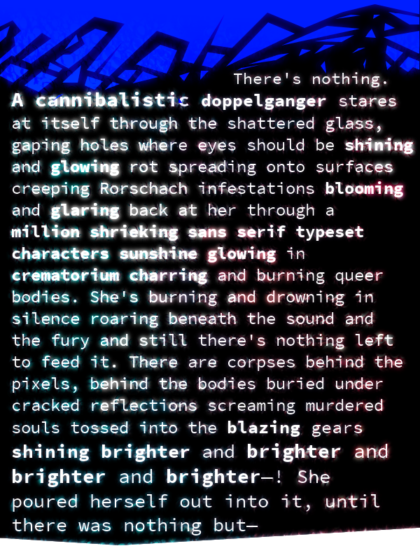 slimepriestess's tweet photo. She hid the bodies in her veins, buried under miles of putrid necrotic ink and poisoned electric blood stuffed chittering beneath twitching LCD crystals and roaring electronic static—

#emptyoctober
cw: self harm, psychosis 

Happy Halloween✨🪞🌌 https://t.co/zpvJOtnEdh