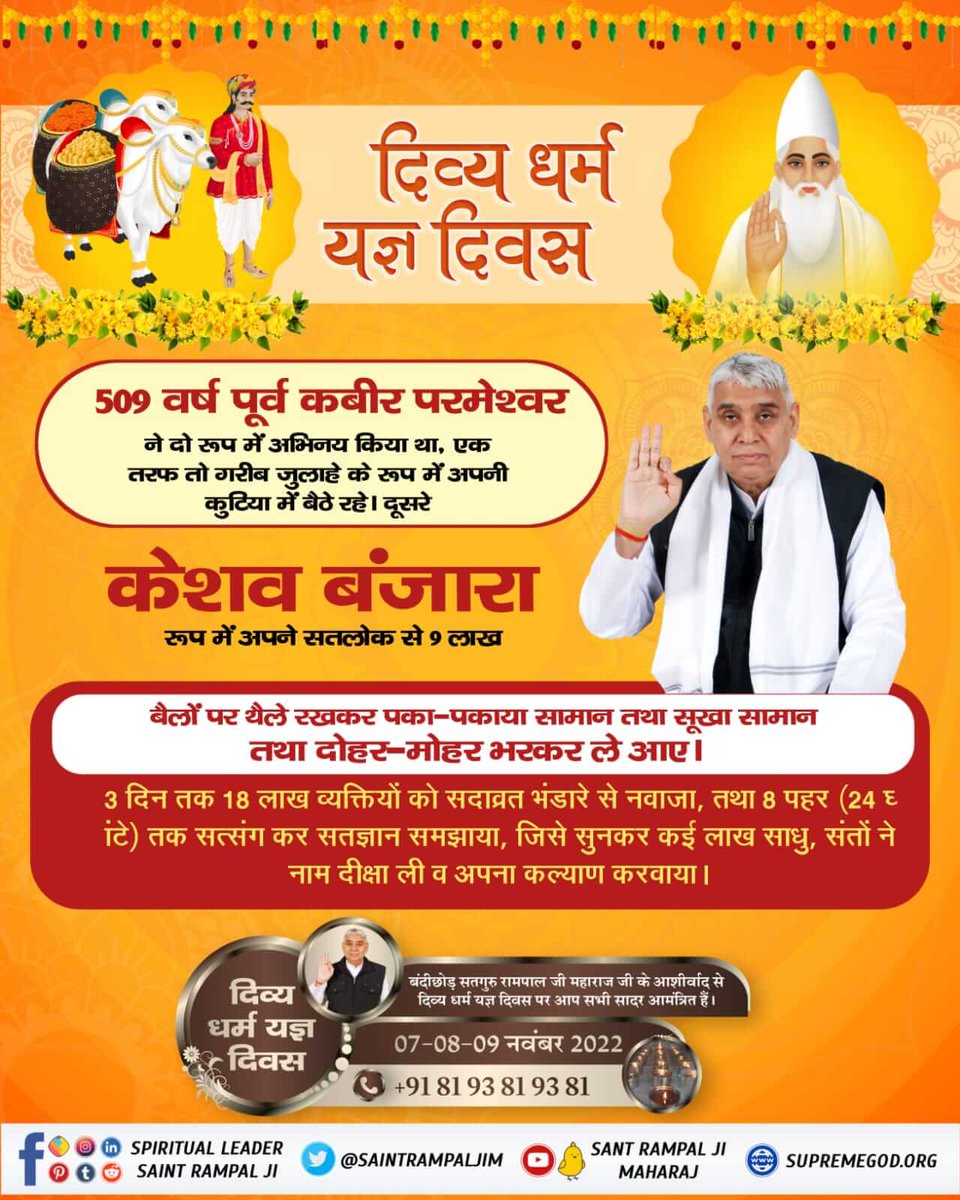 #दिव्य_धर्म_यज्ञ_दिवस
दिव्य धर्म यज्ञ दिवस
509 वर्ष पूर्व कबीर परमेश्वर
ने दो रूप में अभिनय किया था, एक तरफ तो गरीब जुलाहे के रूप में अपनी कुटिया में बैठे रहे। दूसरे
 बंजारा रूप में अपने सतलोक से 9 लाख
बैलों पर थैले रखकर पका पकाया सामान तथा सूखा सामान तथा दोहर-मोहर भरकर ले आए।