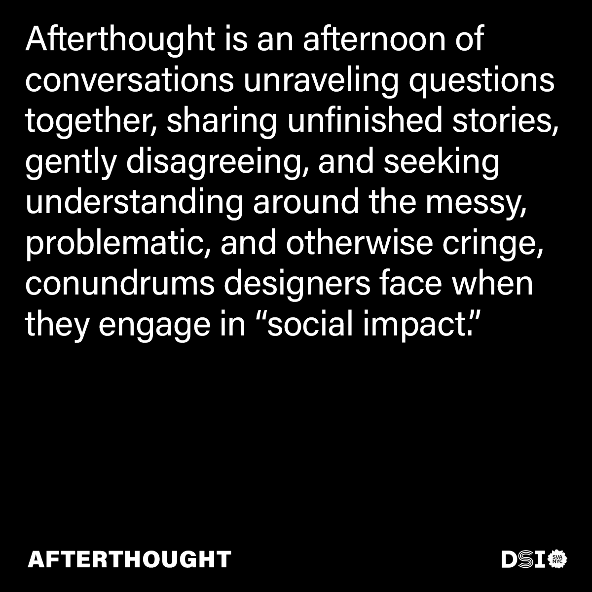 Saturday, Nov 12th (1-5pm ET)
136 West 21st Street 5th Floor New York, NY 10011
 
As DSI turns 10 this year we’re looking back on our journey into social design in an afternoon filled with panels and conversations that center the topic co-creation.

RSVP to the link in the bio!