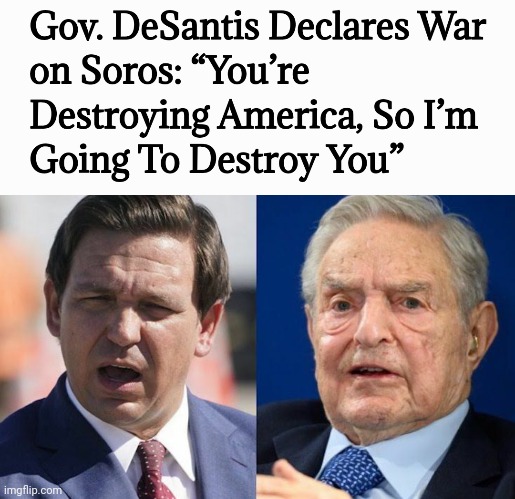Gov. Desantis Declares War on Soros: 'You're Destroying America, So I’m Going To Destroy You' Pass it on!