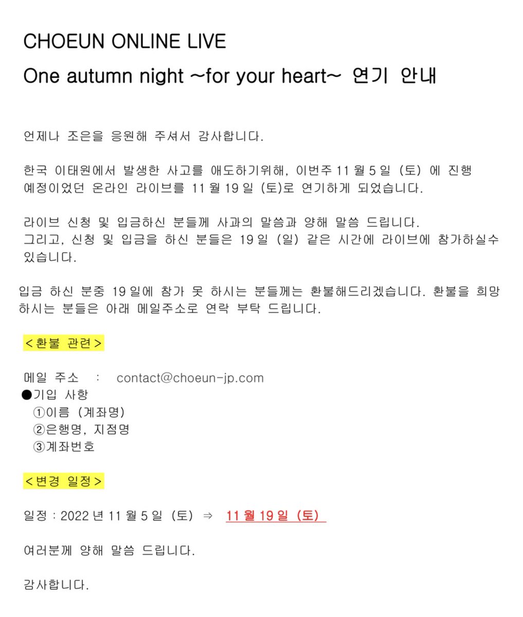 CHOEUN ONLINE LIVE  
One autumn night ~for your heart~ 
연기 안내
한국 이태원에서 발생한 사고를 애도하기위해, 이번주11월5일（토）에 진행 예정이었던 온라인 라이브를 11월19일 (토)로 연기하게 되었습니다.
여러분께 양해 말씀 드립니다.
자세한 사항은 첨부 사진을 확인해 주세요.