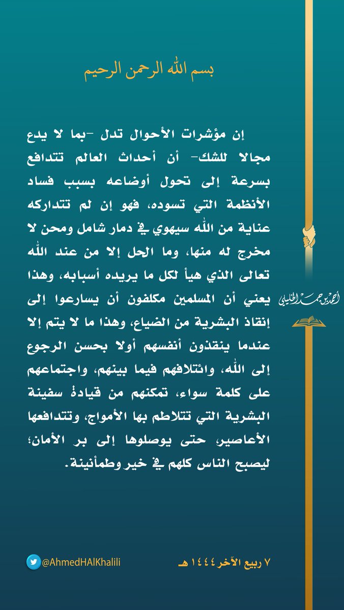 إن مؤشرات الأحوال تدل -بما لا يدع مجالا للشك- أن أحداث العالم تتدافع بسرعة إلى تحول أوضاعه بسبب فساد الأنظمة التي تسوده، فهو إن لم تتداركه عناية من الله سيهوي في دمار شامل ومحن لا مخرج له منها