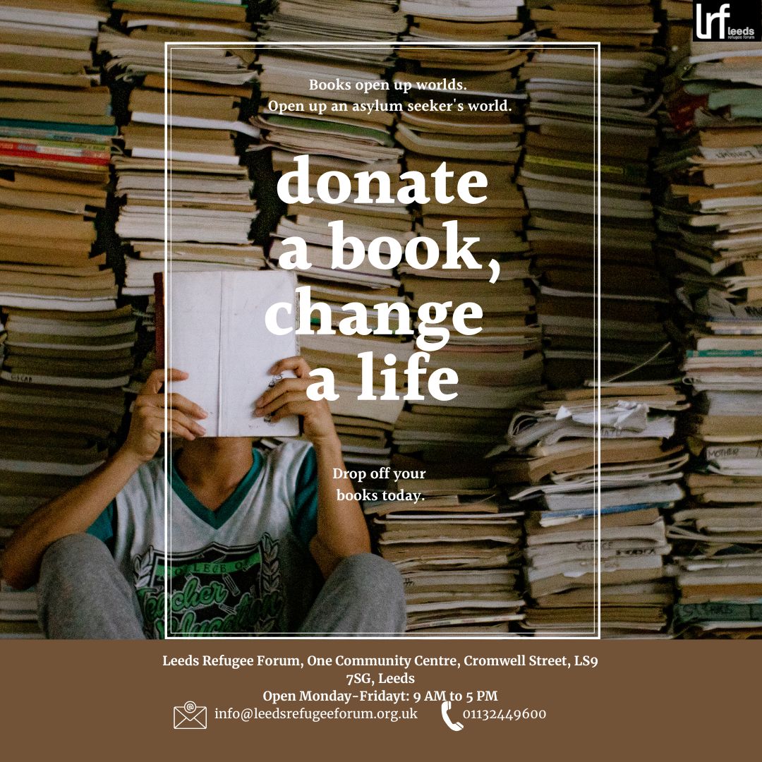 We are running a book donation project for asylum seekers in temporary accommodation. If you have any books you are able to donate please bring/send them to our centre. Please share among your networks as this will help change the lives of asylum seekers in Leeds.