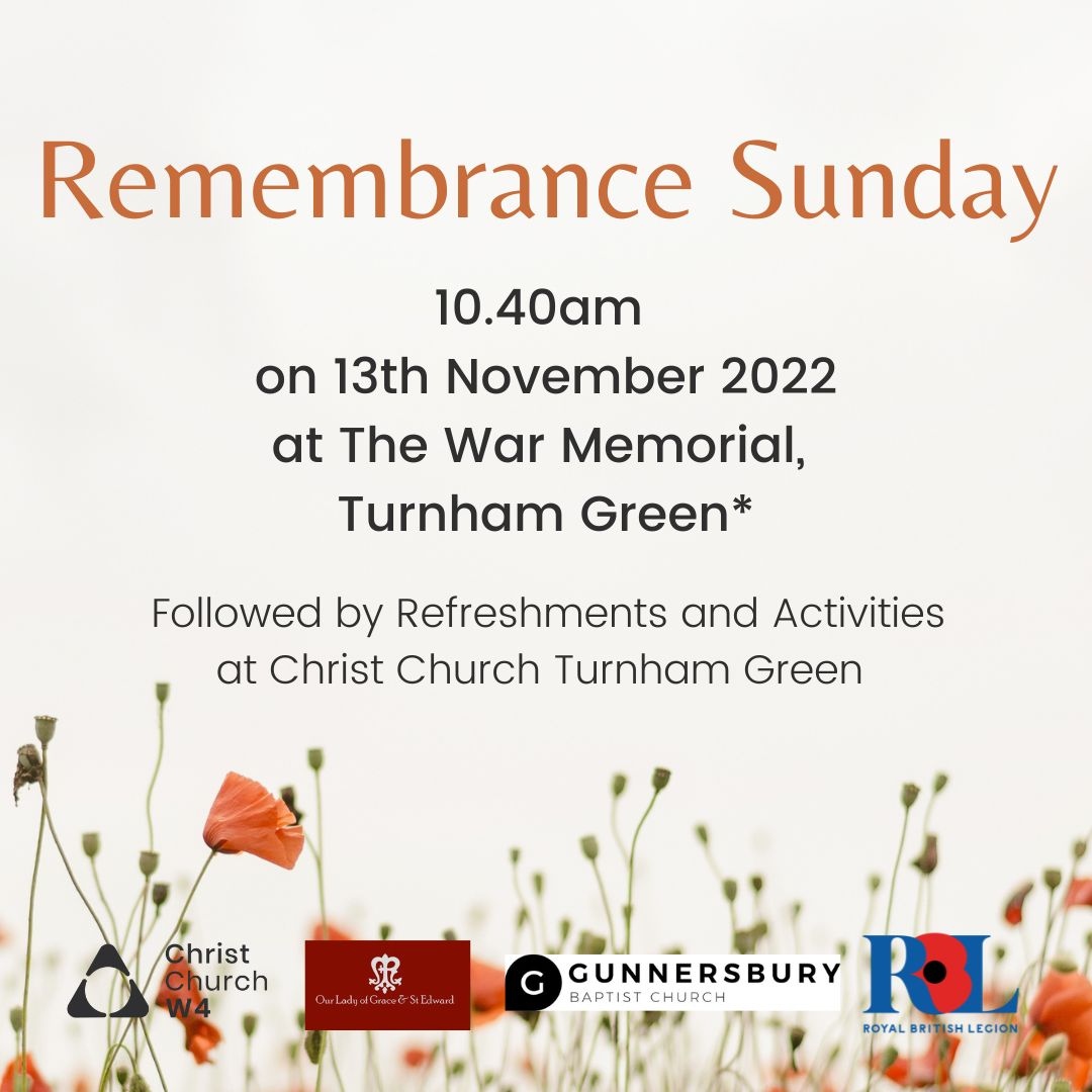 Join us for Remembrance Sunday on the 13th of November at The War Memorial Turnham Green. This will be followed by refreshments and activities back at Christ Church Turnham Green.  

*Parade marches from Chiswick Memorial Club, Bourne Place 
at 10:30am