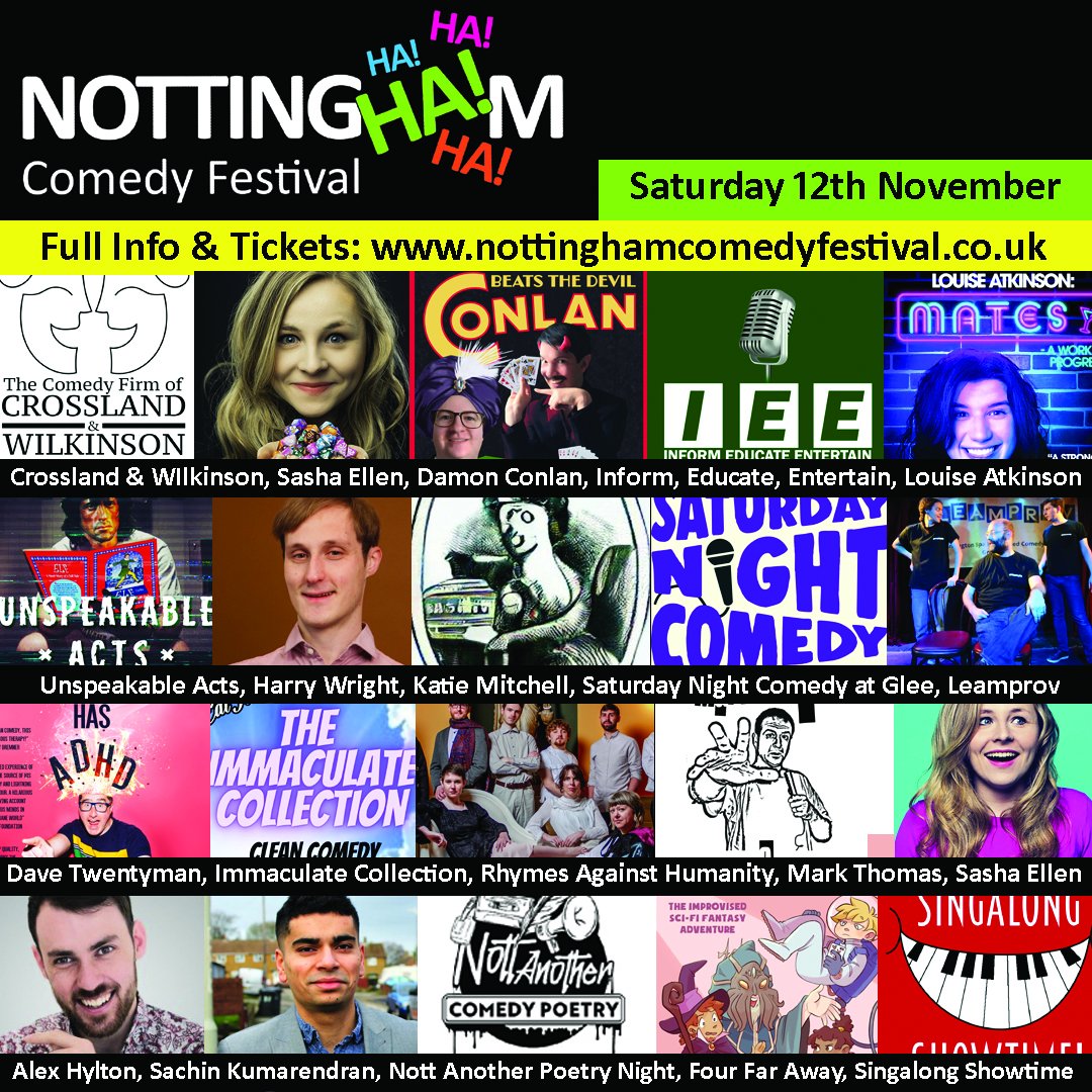Saturday 12th November:

Crossland &amp; Wilkinson, Sasha Ellen, Damon Conlan, Inform, Educate, Entertain, Louise Atkinson, Unspeakable Acts, Harry Wright, Katie Mitchell, Saturday Night Comedy, Leamprov, Dave Twentyman, The Immaculate Collection.....
nottinghamcomedyfestival.co.uk

1/2