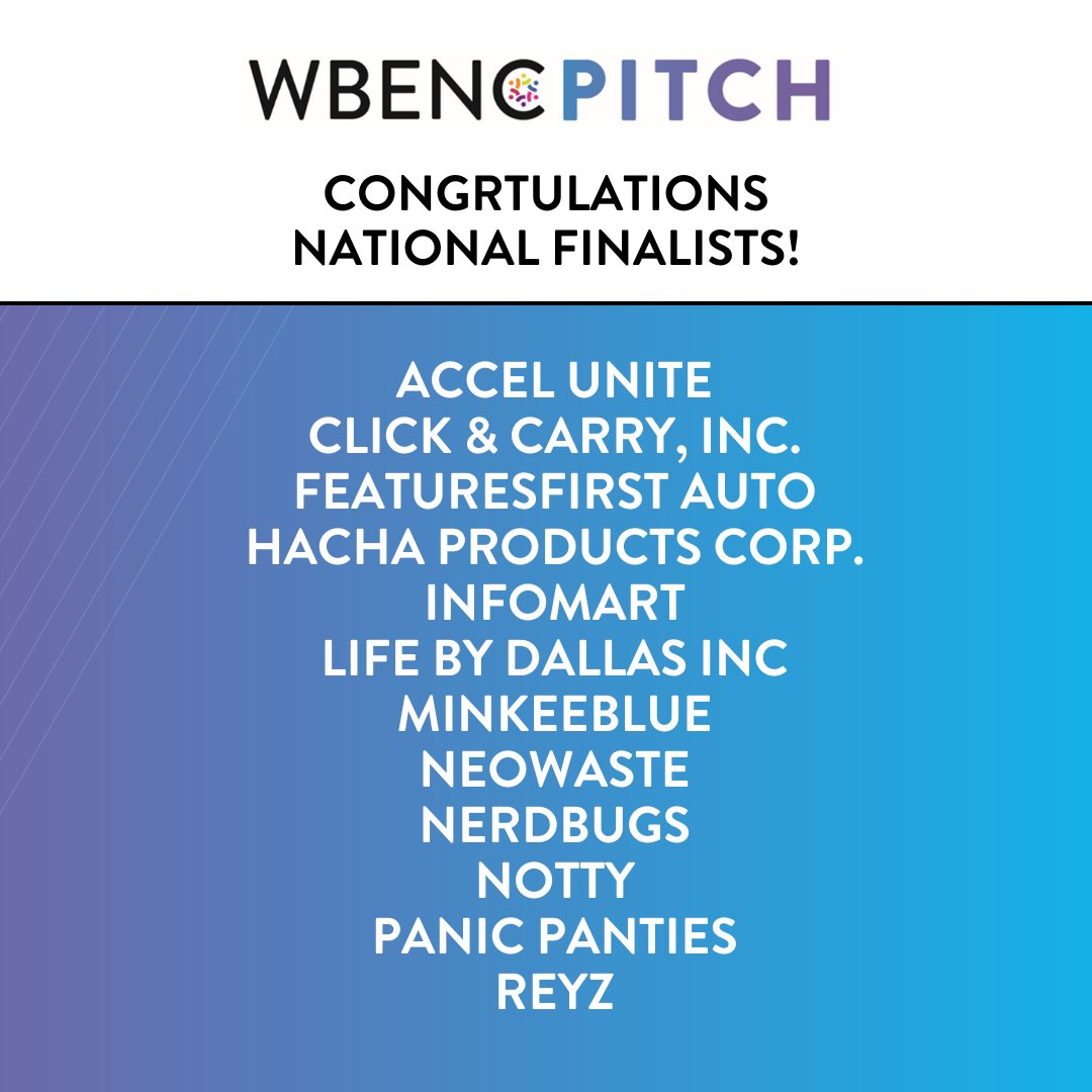 Congratulations to the WBEs advancing to the WBENCPitch Finals! Accel Unite, Click &amp; Carry, Inc., FeaturesFirst Auto, Hacha Products Corp., InfoMart, Life by Dallas Inc., MinkeeBlue, Neowaste, Nerdbugs, Notty, Panic Panties, and Reyz.