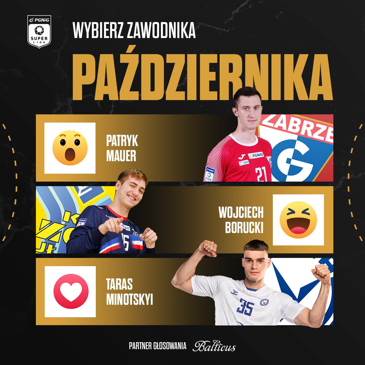 ORLEN Superliga (@orlen_superliga) on Twitter photo Na naszym FB wystartowało głosowanie na Zawodnika Października 🔝 Partnerem tytułu jest <a href="/balticuswatches/">balticuswatches</a> ⌚️
Nominowani:
😮 Patryk Mauer <a href="/NMCGornikZabrze/">Górnik Zabrze</a>
😆 Wojciech Borucki <a href="/AzotyPulawy/">KS Azoty Puławy</a>
❤️ Taras Minotskyi <a href="/unia_tarnow/">Unia Tarnów</a>
Uzasadnienie nominacji ➡️ pgnig-superliga.pl/wybieramy-zawo… Na naszym FB wystartowało głosowanie na Zawodnika Października 🔝 Partnerem tytułu jest <a href="/balticuswatches/">balticuswatches</a> ⌚️
Nominowani:
😮 Patryk Mauer <a href="/NMCGornikZabrze/">Górnik Zabrze</a>
😆 Wojciech Borucki <a href="/AzotyPulawy/">KS Azoty Puławy</a>
❤️ Taras Minotskyi <a href="/unia_tarnow/">Unia Tarnów</a>
Uzasadnienie nominacji ➡️ pgnig-superliga.pl/wybieramy-zawo…