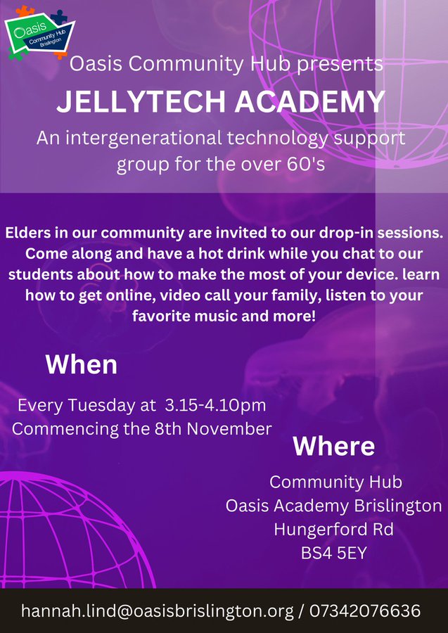 Oasis Community Hub presents: Jellytech Academy, an intergenerational technology support group for over 60s. Elders in our community are invited to our drop-in sessions. Come along and have a hot drink while you chat to our students about how to make the most of your device. Learn how to get online, video call your family, listen to your favourite music and more! When is it? Every Tuesday at 3.15pm-4.10pm, starting on the 8th November. Where is it? In the Community Hub, Oasis Academy Brislington, Hungerford Rd, BS4 5EY. If you have any questions, feel free to contact Hannah Lind at hannah.lind@oasisbrislington.org or 07342076636. 