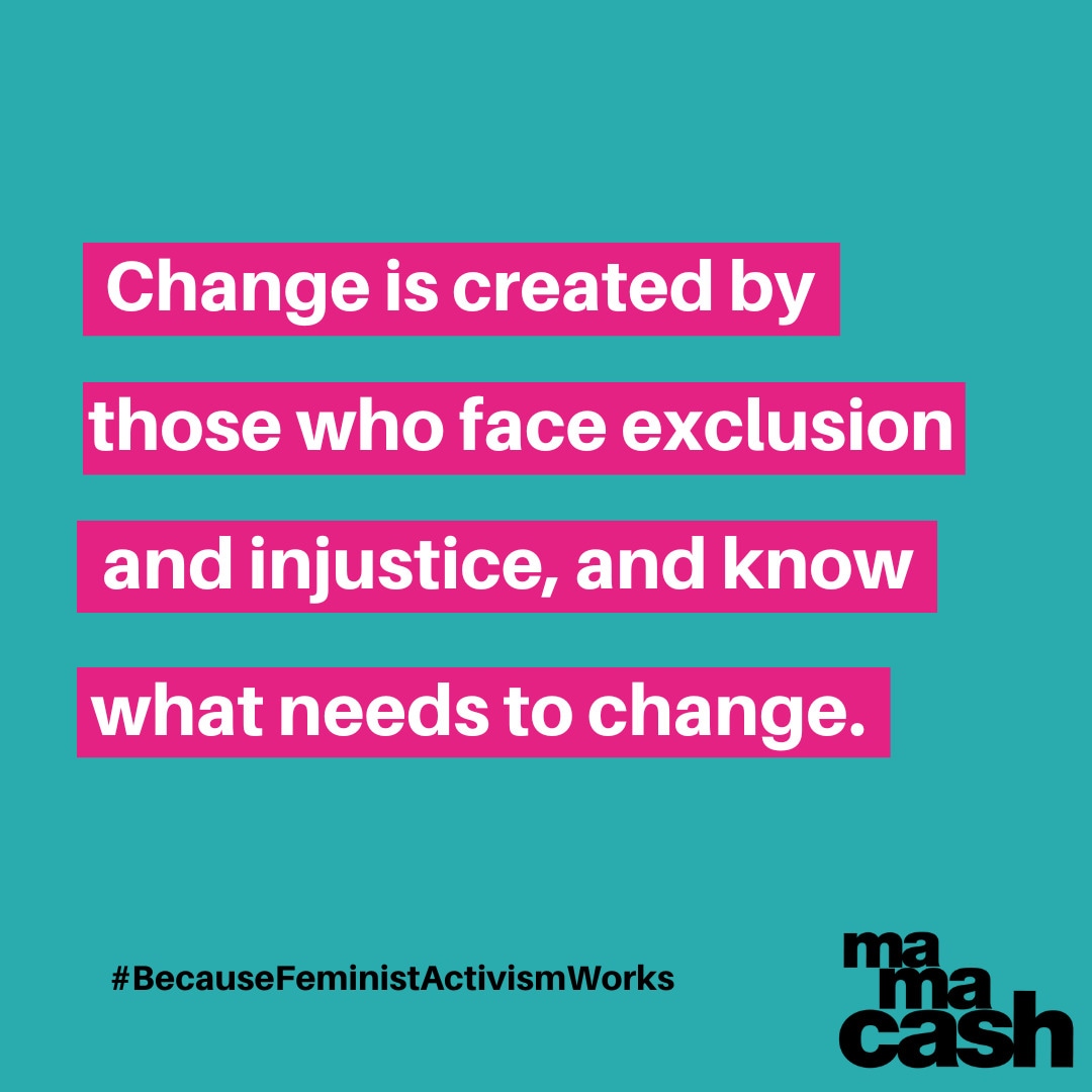 Change is created by those who face #exclusion and #injustice, and know what needs to #change. #FeministActivismWorks