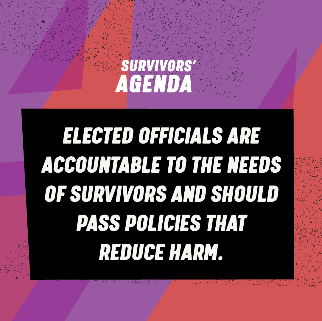 Survivors are a constituency that elected officials should answer to. Use your political power to change your community. Vote on November 8th with survivors in mind. 
#survivorvoter #survivorpower #survivorsagenda
