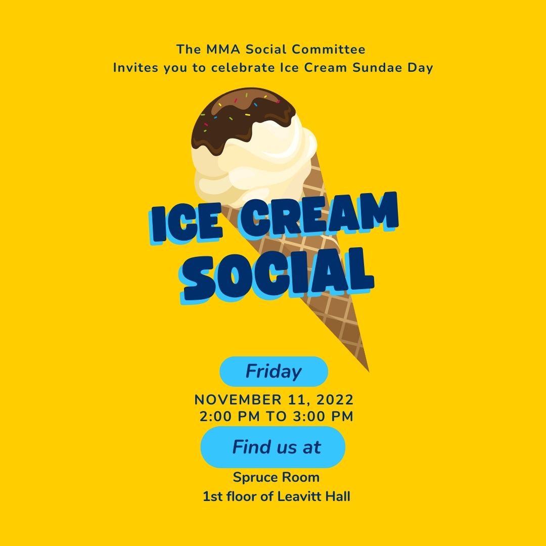 The MMA Social Committee is hosting an Ice Cream Social on Friday, November 11 for staff & faculty. The event will take place from 2-3 PM in the Spruce Room on the first floor of Leavitt Hall.