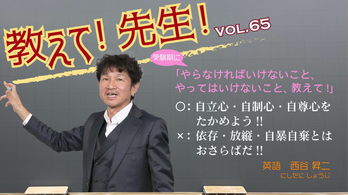 教えて 先生 vol 65 本日は英語科の 西谷昇二 講師に教えていただきました 受験期にやらなければいけないこと やってはいけないこと 教えて 自立心・自制心・自尊心をたかめよう 依存・放縦・自暴自棄とはおさらばだ 西谷講師の紹介動画は