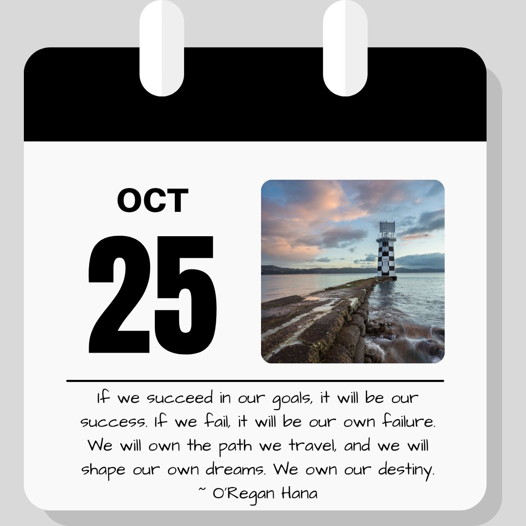Calendar image. October 25. Quote reads "If we succeed in our goals it will be our success. If we fail it will be our own failure. We will own the path we travel and we will shape our own dreams. We own our destiny. - O'Regan Hana