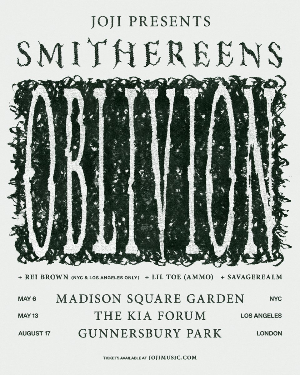 SMITHEREENS OBLIVION w/ <a href="/raybaboon/">rei brown</a> <a href="/ITSLILTOE/">Lil Toe 🏴</a> <a href="/SavRealm/">SavageRealm</a>. Pre-sales start Wednesday Nov 9th 10 AM local time. Register for pre-sale access at jojimusic.com

May 6 - NYC @ Madison Square Garden
May 13 - LA @ Kia Forum
Aug 17 - LDN @ Gunnersbury Park