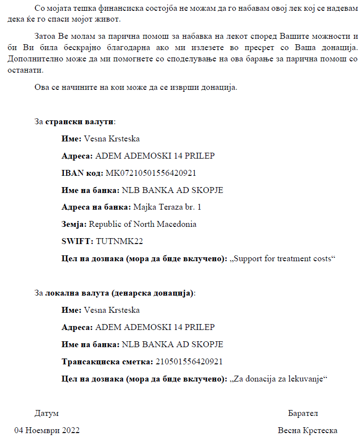 Добар ден, Ви се обраќам денеска бидејќи мојата тетка Весна Крстеска има потреба од Ваша помош. Во почетокот на 2021 година беше дијагностицирана со болест примарен белодробен аденокарцином, при што се наоѓа во тешко нарушена здравствена состојба. 1/