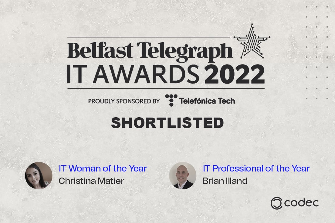 Codec are looking forward to the Belfast Telegraph IT awards taking place on the 11th of November and we wish both Christina Matier and Brian Illand who have been shortlisted in 2 categories the very best of luck on the night! 
#itawards