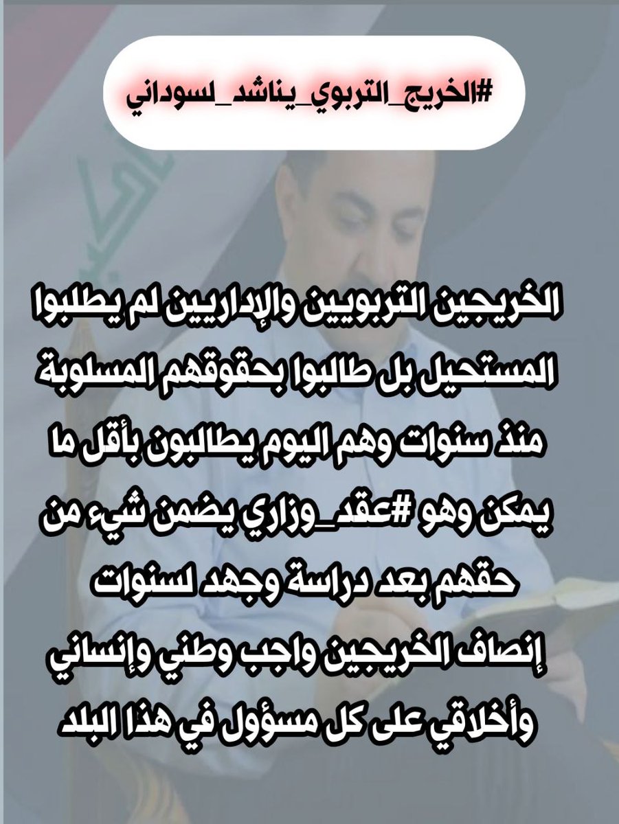 #الخريج_التربوي_يناشد_لسوداني
الخريجين التربويين والإداريين لم يطلبوا المستحيل بل طالبوا بحقوقهم المسلوبة منذ سنوات وهم اليوم يطالبون بأقل ما يمكن وهو #عقد_وزاري يضمن شيء من حقهم بعد دراسة وجهد لسنوات  
إنصاف الخريجين واجب وطني وإنساني وأخلاقي على كل مسؤول في هذا البلد