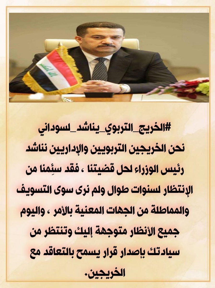 #الخريج_التربوي_يناشد_لسوداني
نحن الخريجين التربويين والإداريين نناشد رئيس الوزراء لحل قضيتنا ، فقد سئِمنا من الإنتظار لسنوات طوال ولم نرى سوى التسويف والمماطلة من الجهات المعنية بالأمر ، واليوم جميع الأنظار متوجهة إليك وتنتظر من سيادتك بإصدار قرار يسمح بالتعاقد مع الخريجين.