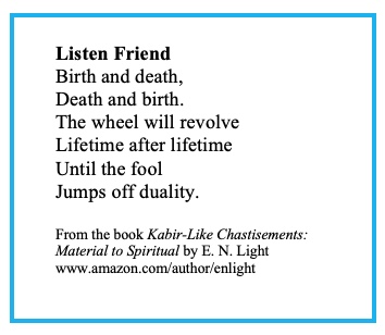 enlightwritings's tweet photo. #ENLightBooks #AmazonAuthor #readers
#ReadersCommunity #BookLovers #AuthorsOfTwitter #KabirLikeChastisements #MaterialtoSpiritual #UniquePoems #ShortPoems #PithyPoems #duality
#Kabir might have written this in the 15th century using friend, fool, birth and death - his favorites. https://t.co/Qt4YkTBRMB