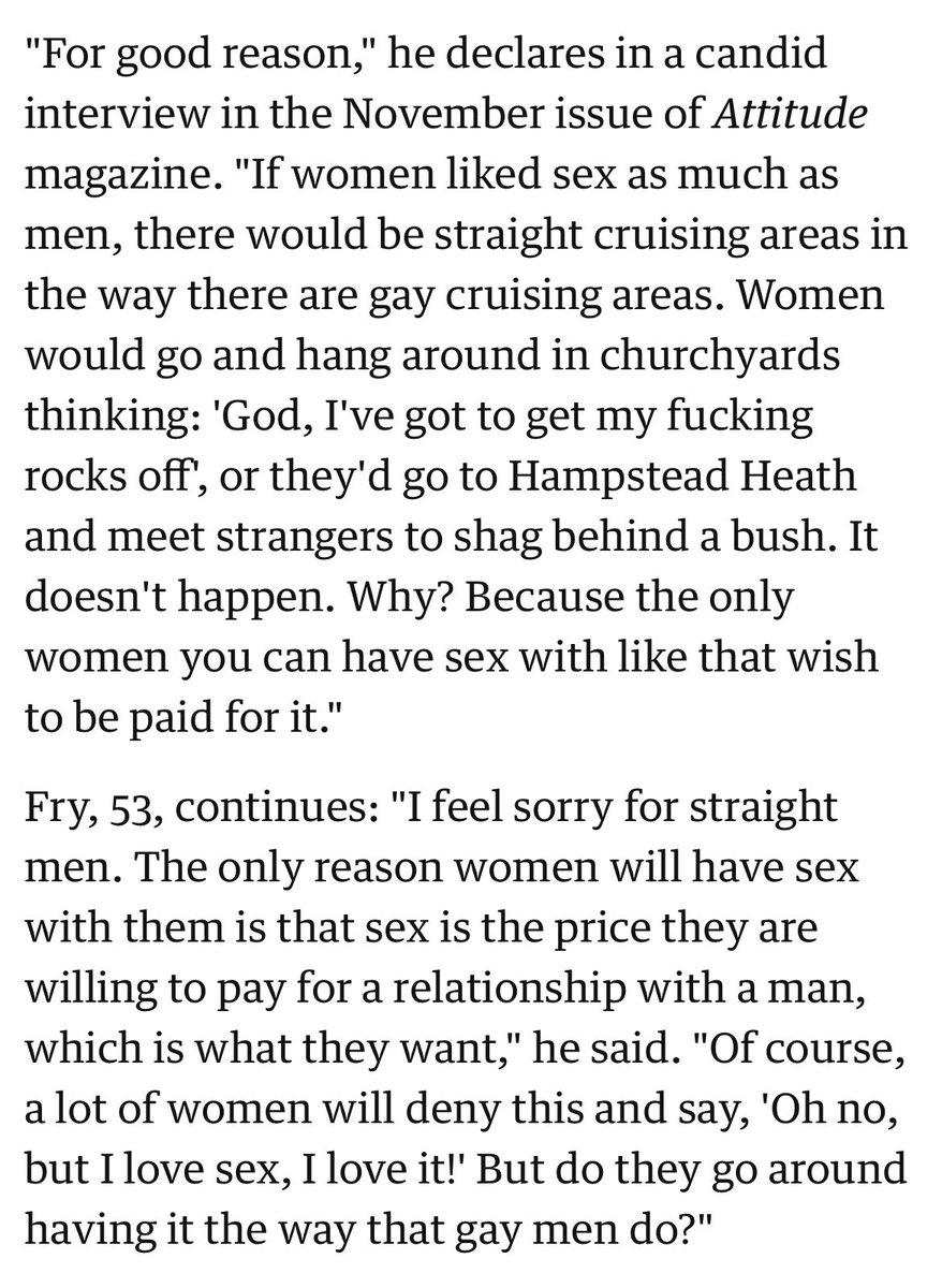 Stephen Fry feels sorry for me because women don't want to 'go to Hampstead Heath and meet strangers to shag behind a bush,' which proves that women don't like sex.

 But he's definitely not a misogynist.