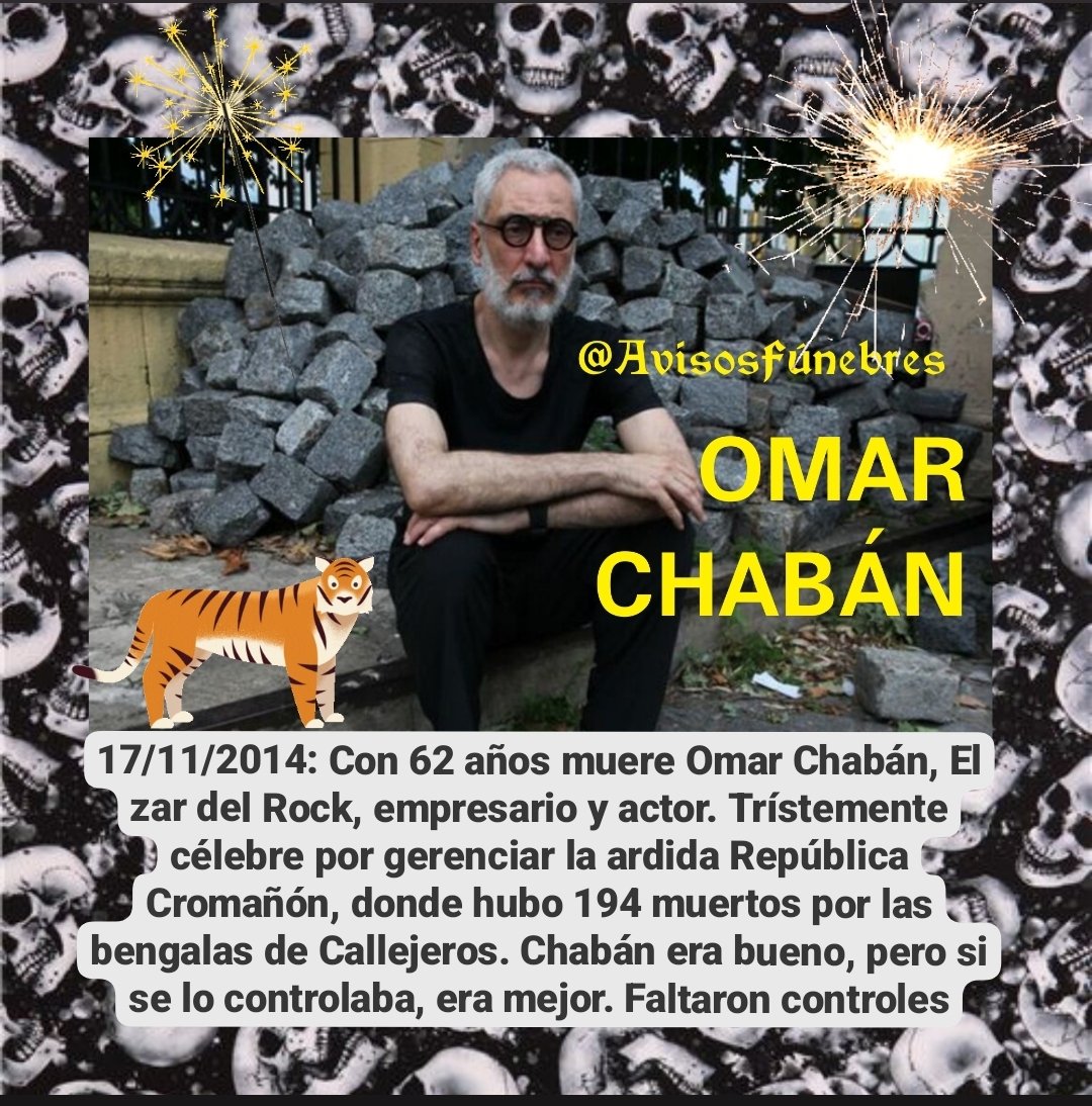 17/11/2014: Con 62 años muere Omar Chabán, El zar del Rock, empresario y actor. Trístemente célebre por gerenciar la ardida República Cromañón, donde hubo 194 muertos por las bengalas de Callejeros. Chabán era bueno, pero si se lo controlaba, era mejor. Faltaron controles