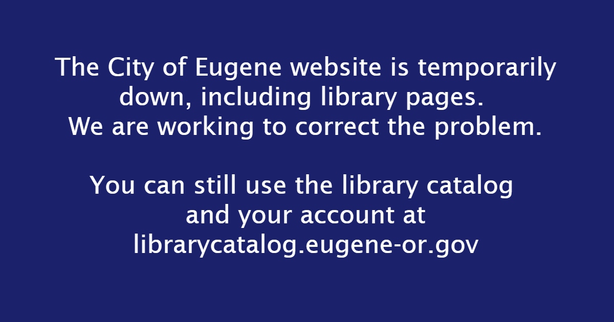 Thurs. Nov. 17: the City of Eugene website is temporarily down, including library pages. We are working to correct the problem.
.
Good news: you can still use the library catalog and your account at
librarycatalog.eugene-or.gov