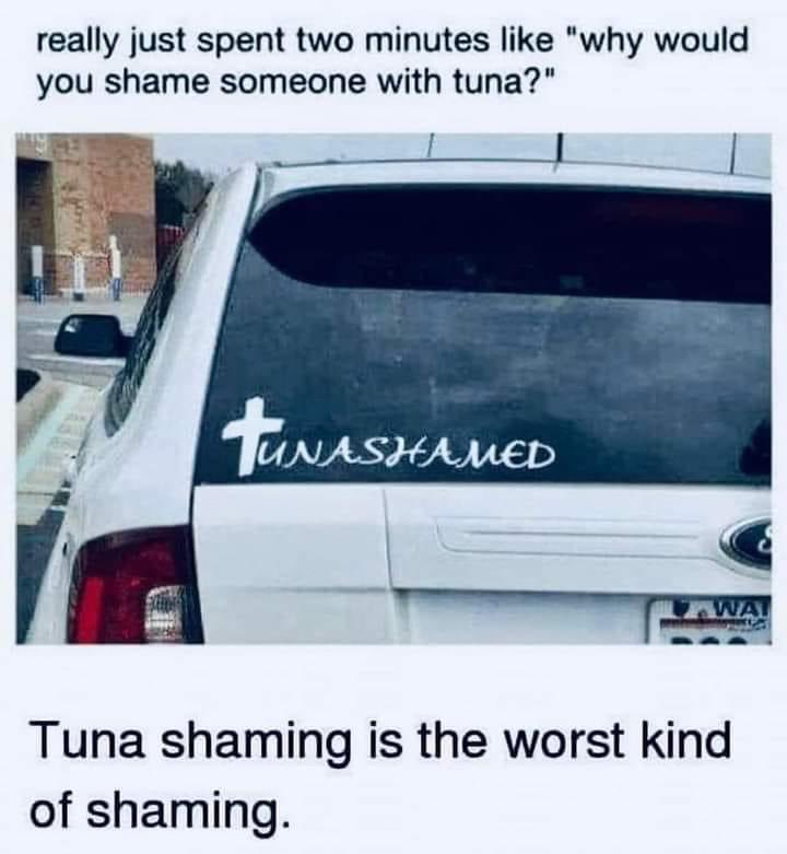 Nobody wants to be tuna shamed.