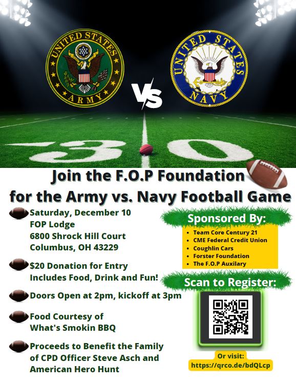 Join us on Saturday, December 10 at the FOP Lodge for the Army Navy Football game! 
Proceeds benefit the family of CPD Officer Steve ASch and American Warrior Hunt 
$20 donation for entry, includes food, drink and fun!