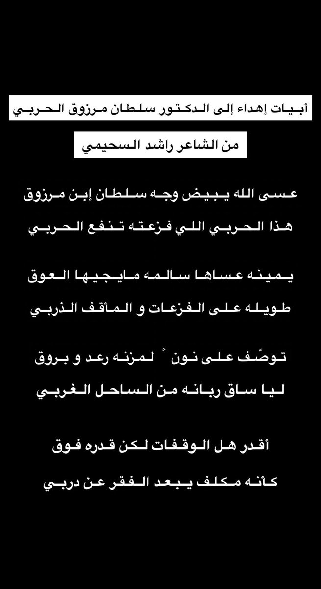 عسى الله يبيض وجه سلطان إبن مرزوق
هذا الحربي اللي فزعته تنفع الحربي

يمينه عساها سالمه ما يجيها العوق
طويله على الفزعات و المأقف الذربي

توصف على نون  ً لمزنـه رعد و بروق
ليا ساق ربانه من الساحل الغربي

أقدر هل الوقفات لكن قدره فوق
كأنه مكلف يبعد الفقر عن دربي

@TvwjLCvVnlrZzC7