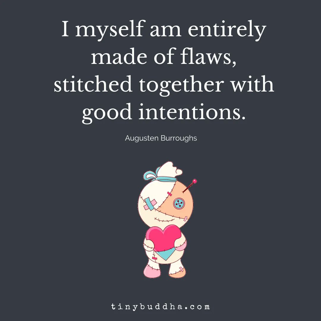 'I myself am entirely made of flaws, stitched together with good intentions.' ~Augusten Burroughs