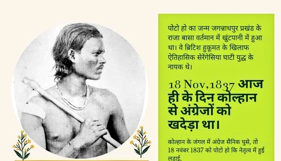 रजवाड़े अंग्रेजो के आगे नतमस्तक हो गए थे तब 18/11/1837 को कोल्हान के वीर आदिवासी योद्धा एवं उनके साथियों ने अंग्रेजों के छक्के छुड़ा दिए थे युद्ध का नेतृत्व #पोटो_हो ने किया था।इस युद्ध में ब्रिटिश फौज की करारी हार हुई थी पोटो हो एवं तमाम आदिवासी योद्धा को उलगुलान जोहार। #India