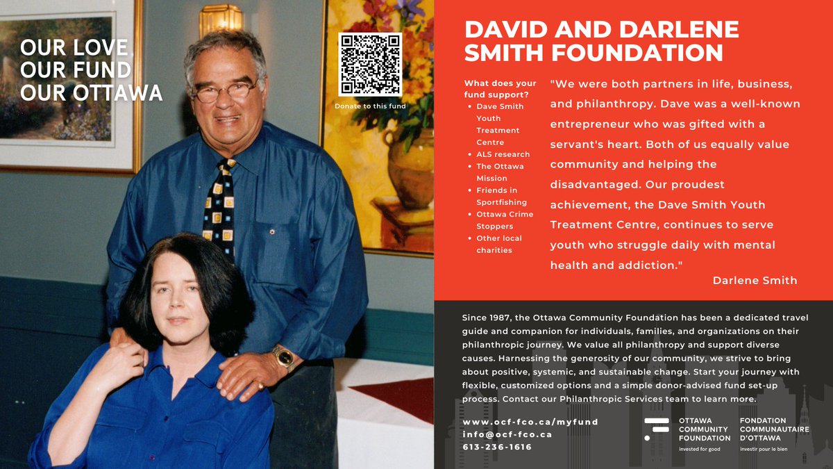 Dave Smith built the <a href="/DaveSmithYouth/">DaveSmithYouth</a> Treatment Centre to help youth with addiction &amp; mental health. We are proud to work with Darlene to administer the David and Darlene Smith Foundation to carry on their legacy of giving.

Learn about setting up a fund @ ocf-fco.ca/myfund.