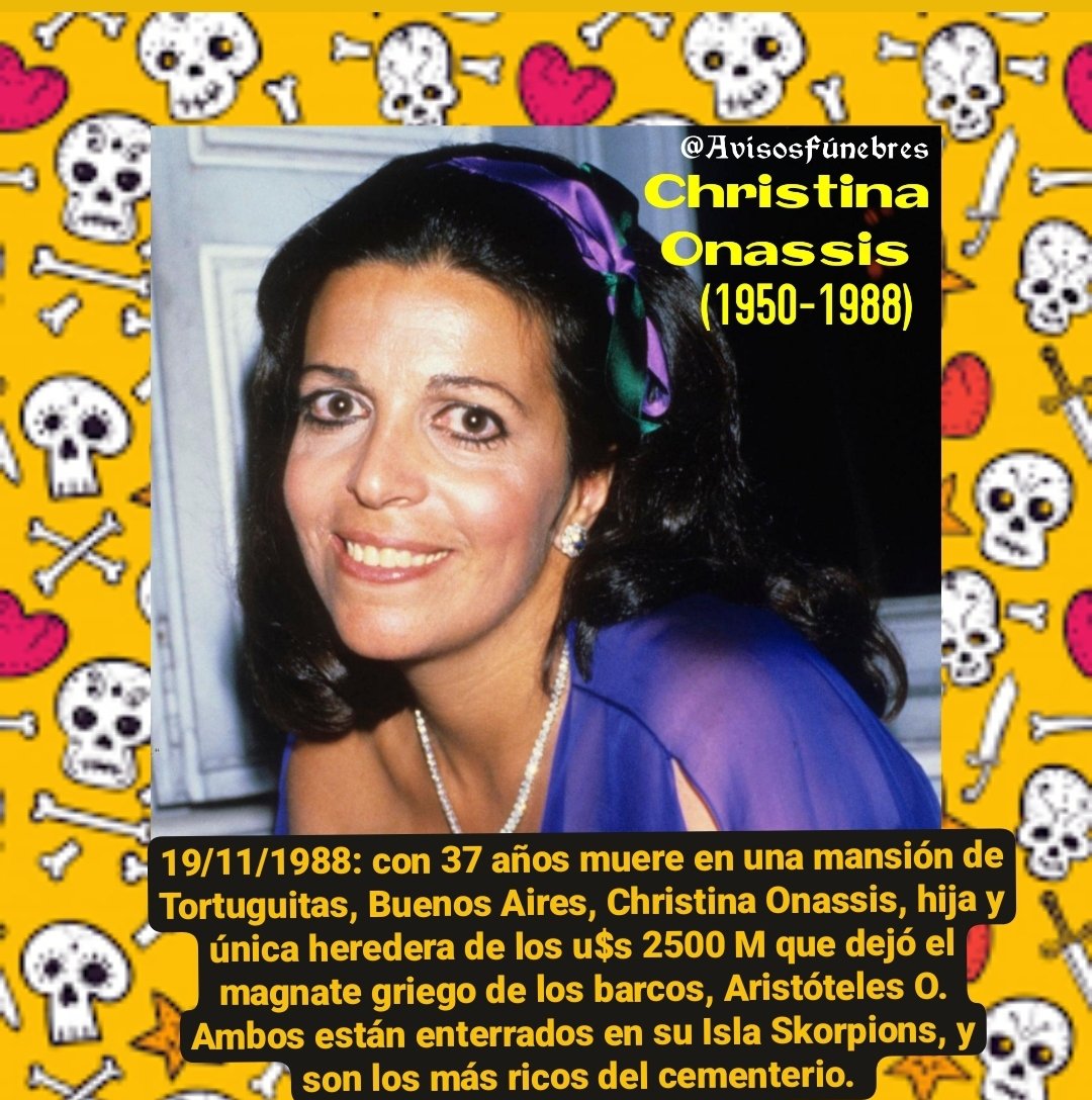 19/11/1988: con 37 años muere en su mansión de Tortuguitas, Buenos Aires, Christina Onassis, hija y única heredera de los u$s 2500 M que dejó el magnate griego de los barcos, Aristóteles O. Ambos están enterrados en su Isla Skorpions, y son los más ricos del cementerio.