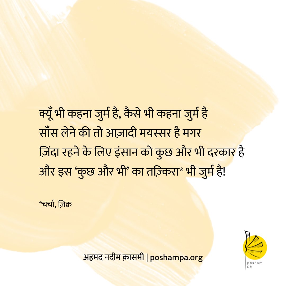 "क्यूँ भी कहना जुर्म है, कैसे भी कहना जुर्म है
साँस लेने की तो आज़ादी मयस्सर है मगर
ज़िंदा रहने के लिए इंसान को कुछ और भी दरकार है
और इस ‘कुछ और भी’ का तज़्किरा* भी जुर्म है!"

— अहमद नदीम क़ासमी

#AhmadNadeemQasmi